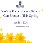 5 Ways E-commerce Sellers Can Blossom This Spring by East Coast Warehouse & Fulfillment